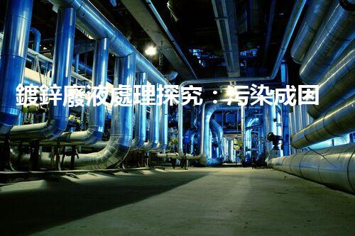 鍍鋅廢液處理探究：污染成因、危害與解決方案